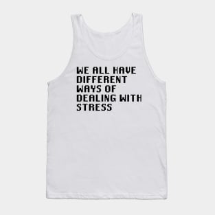 We All Have Different Ways Of Dealing With Stress Tank Top